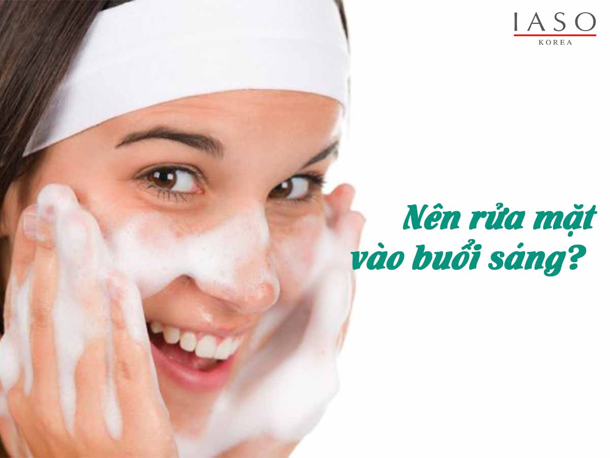 BUỔI SÁNG NÊN RỬA MẶT BẰNG GÌ? CÓ CẦN DÙNG SỮA RỬA MẶT KHÔNG?